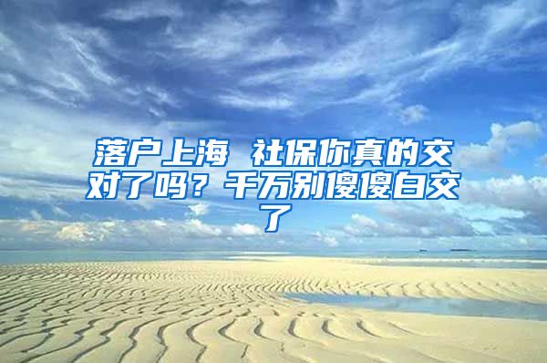 落户上海 社保你真的交对了吗？千万别傻傻白交了