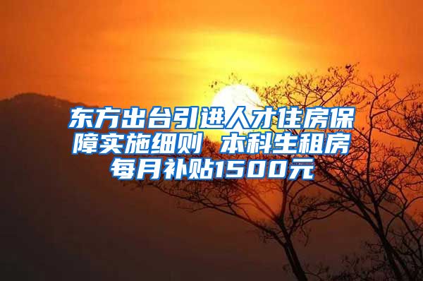 东方出台引进人才住房保障实施细则 本科生租房每月补贴1500元