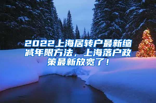 2022上海居转户最新缩减年限方法，上海落户政策最新放宽了！