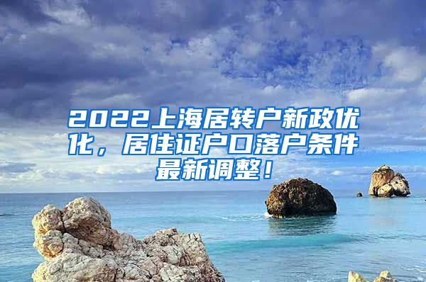 2022上海居转户新政优化，居住证户口落户条件最新调整！