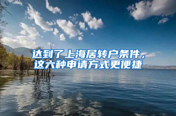 达到了上海居转户条件，这六种申请方式更便捷