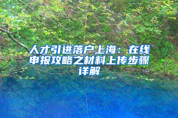 人才引进落户上海：在线申报攻略之材料上传步骤详解