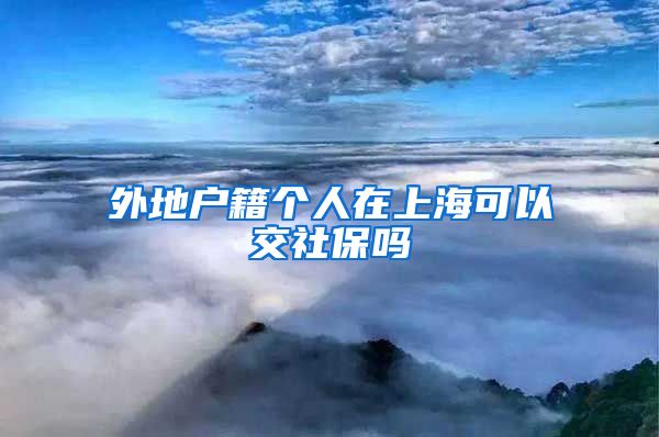 外地户籍个人在上海可以交社保吗