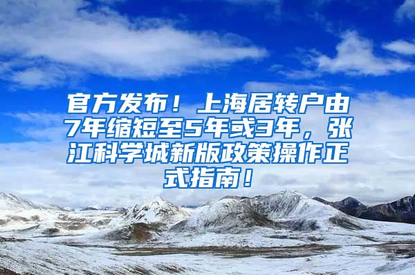 官方发布！上海居转户由7年缩短至5年或3年，张江科学城新版政策操作正式指南！