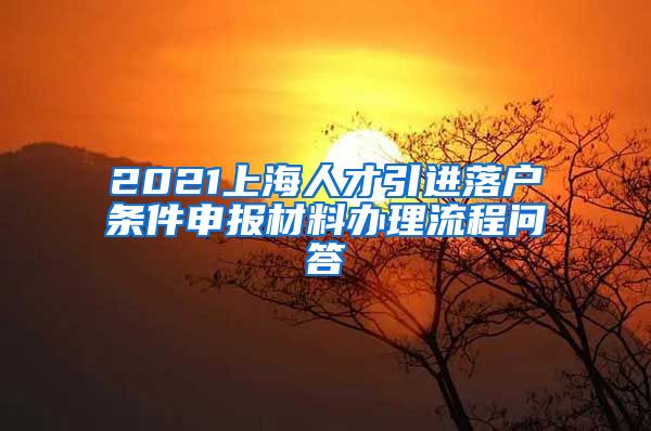 2021上海人才引进落户条件申报材料办理流程问答