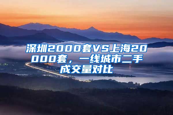 深圳2000套VS上海20000套，一线城市二手成交量对比