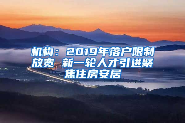 机构：2019年落户限制放宽 新一轮人才引进聚焦住房安居