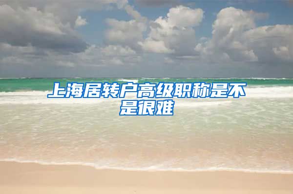 上海居转户高级职称是不是很难