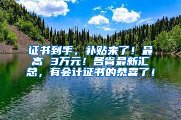 证书到手，补贴来了！最高 3万元！各省最新汇总，有会计证书的恭喜了！