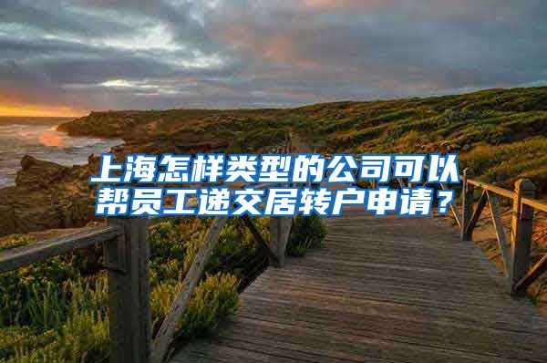 上海怎样类型的公司可以帮员工递交居转户申请？