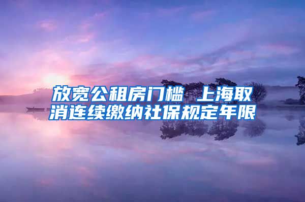 放宽公租房门槛 上海取消连续缴纳社保规定年限