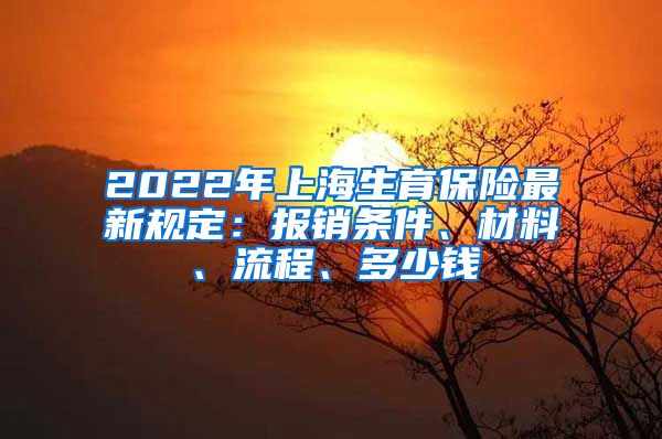 2022年上海生育保险最新规定：报销条件、材料、流程、多少钱