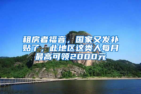 租房者福音，国家又发补贴了，此地区这类人每月最高可领2000元