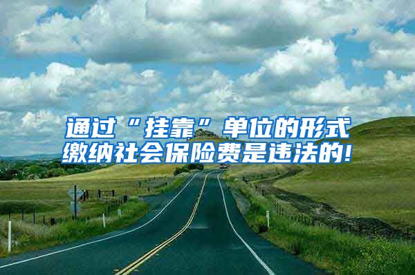 通过“挂靠”单位的形式缴纳社会保险费是违法的!