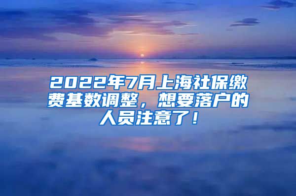 2022年7月上海社保缴费基数调整，想要落户的人员注意了！