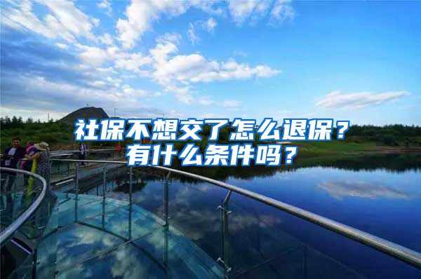 社保不想交了怎么退保？有什么条件吗？