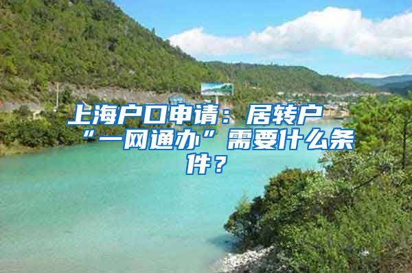 上海户口申请：居转户“一网通办”需要什么条件？