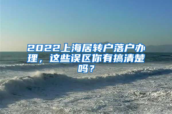 2022上海居转户落户办理，这些误区你有搞清楚吗？