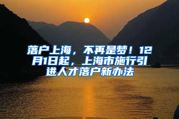 落户上海，不再是梦！12月1日起，上海市施行引进人才落户新办法