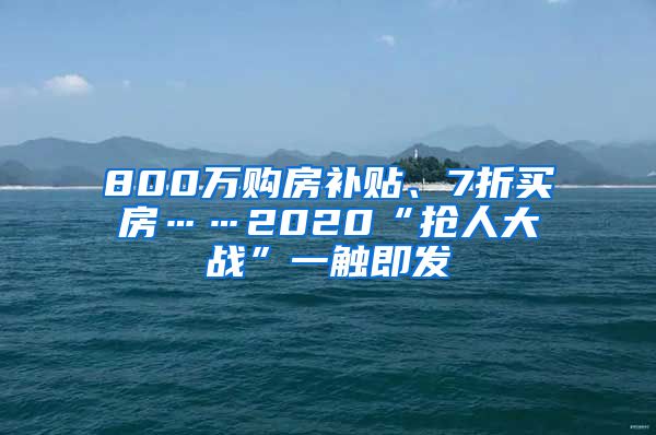 800万购房补贴、7折买房……2020“抢人大战”一触即发