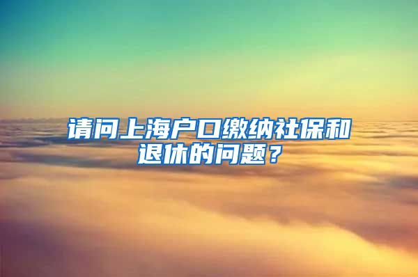 请问上海户口缴纳社保和退休的问题？