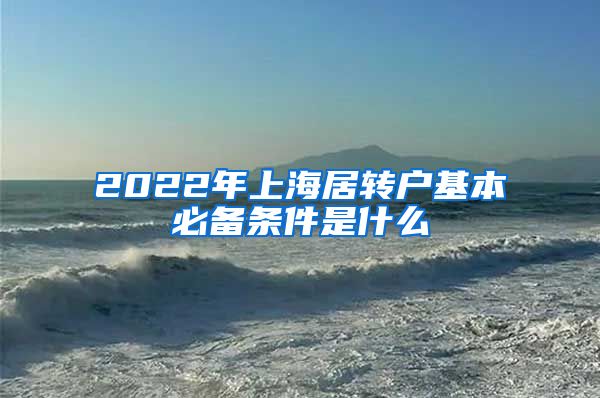 2022年上海居转户基本必备条件是什么