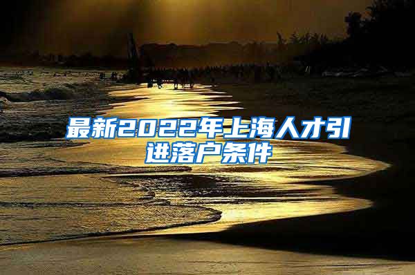 最新2022年上海人才引进落户条件