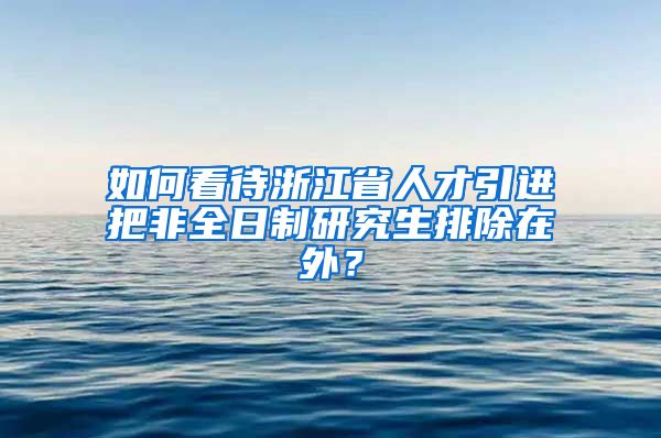 如何看待浙江省人才引进把非全日制研究生排除在外？