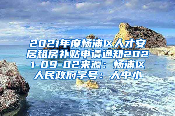 2021年度杨浦区人才安居租房补贴申请通知2021-09-02来源：杨浦区人民政府字号：大中小