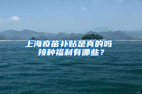 上海疫苗补贴是真的吗 接种福利有哪些？