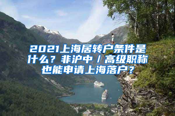 2021上海居转户条件是什么？非沪中／高级职称也能申请上海落户？