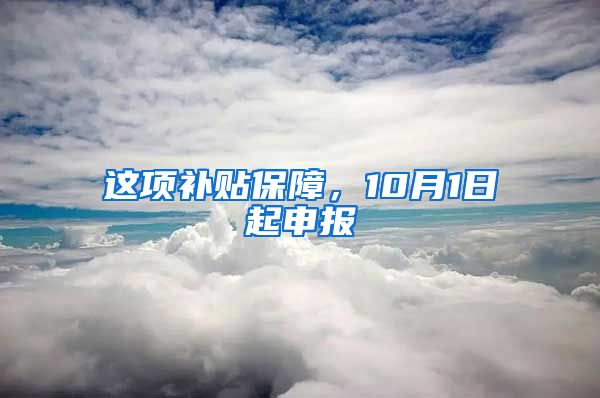 这项补贴保障，10月1日起申报