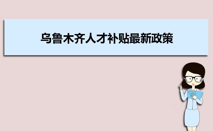 2022年乌鲁木齐人才补贴最新政策及人才落户买房补贴细则