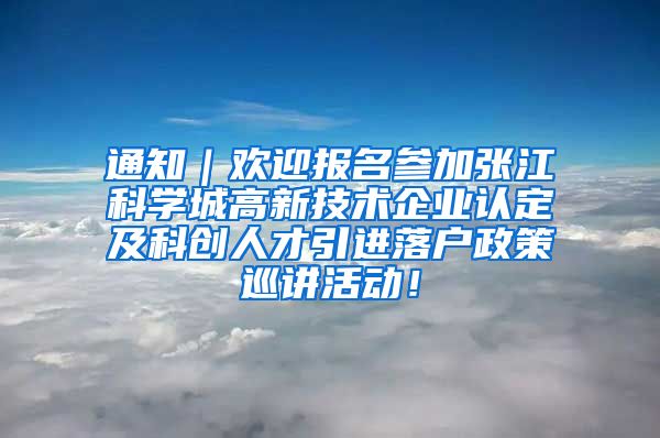 通知｜欢迎报名参加张江科学城高新技术企业认定及科创人才引进落户政策巡讲活动！