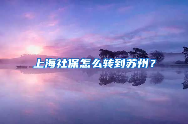 上海社保怎么转到苏州？