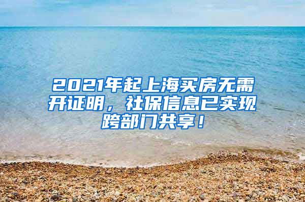 2021年起上海买房无需开证明，社保信息已实现跨部门共享！