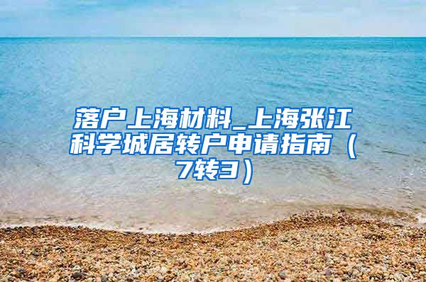 落户上海材料_上海张江科学城居转户申请指南（7转3）