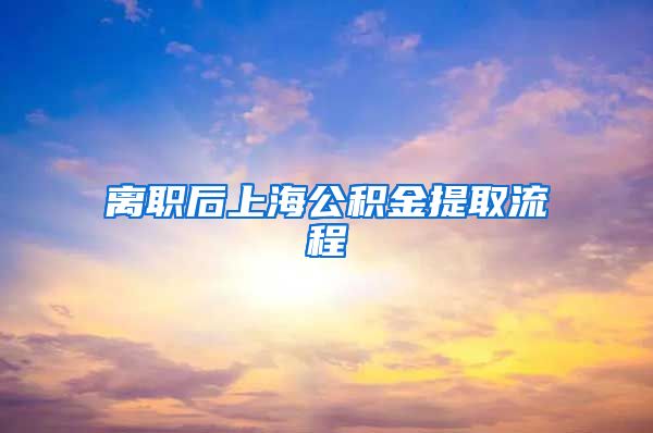 离职后上海公积金提取流程