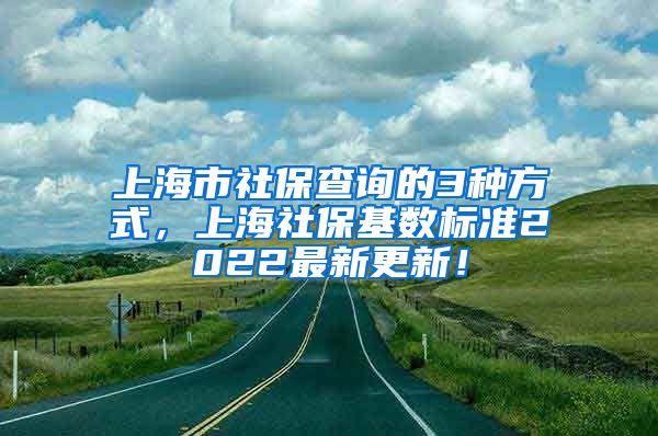 上海市社保查询的3种方式，上海社保基数标准2022最新更新！