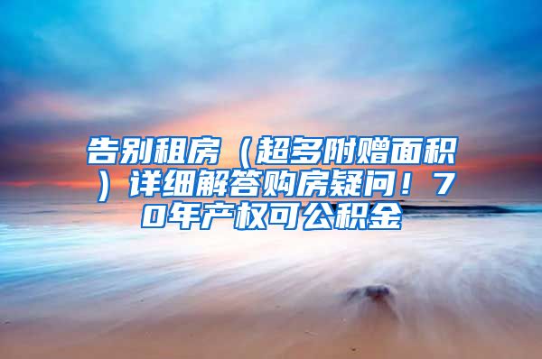 告别租房（超多附赠面积）详细解答购房疑问！70年产权可公积金