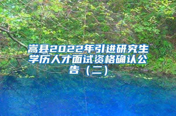 嵩县2022年引进研究生学历人才面试资格确认公告（二）