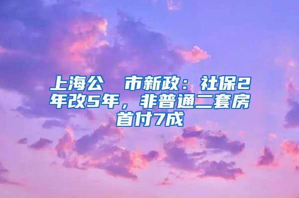 上海公佈樓市新政：社保2年改5年，非普通二套房首付7成