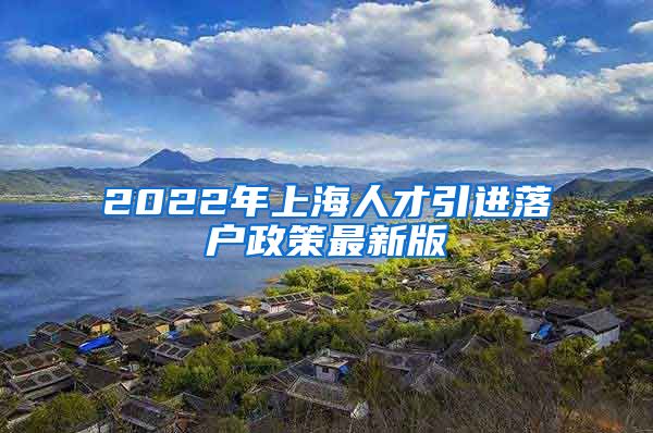 2022年上海人才引进落户政策最新版