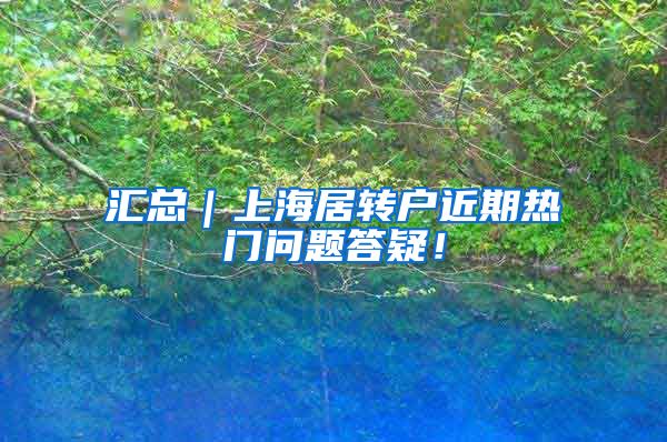 汇总｜上海居转户近期热门问题答疑！