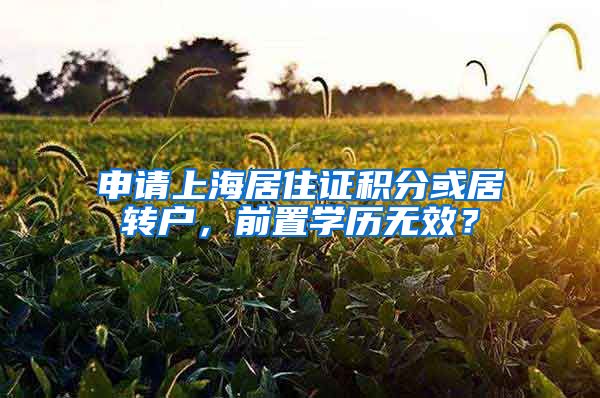 申请上海居住证积分或居转户，前置学历无效？