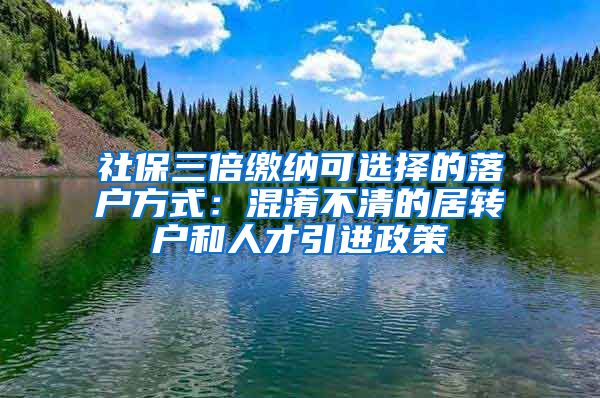 社保三倍缴纳可选择的落户方式：混淆不清的居转户和人才引进政策