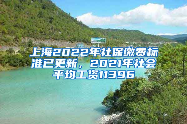 上海2022年社保缴费标准已更新，2021年社会平均工资11396