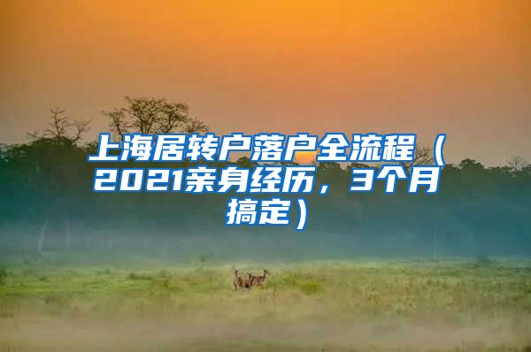 上海居转户落户全流程（2021亲身经历，3个月搞定）