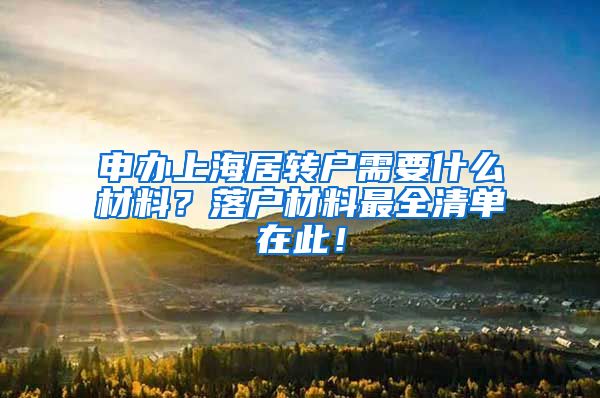 申办上海居转户需要什么材料？落户材料最全清单在此！