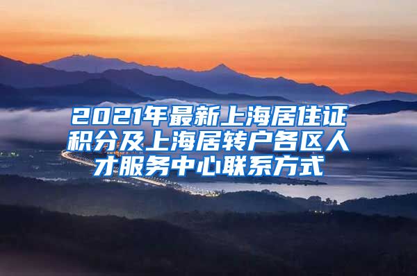 2021年最新上海居住证积分及上海居转户各区人才服务中心联系方式